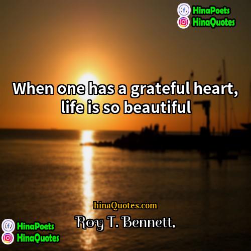 Roy T Bennett Quotes | When one has a grateful heart, life